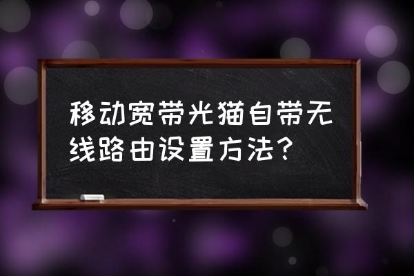 移动光猫认证怎么设置无线路由器 移动宽带光猫自带无线路由设置方法？