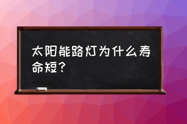 50瓦太阳能灯寿命多长时间 太阳能路灯为什么寿命短？