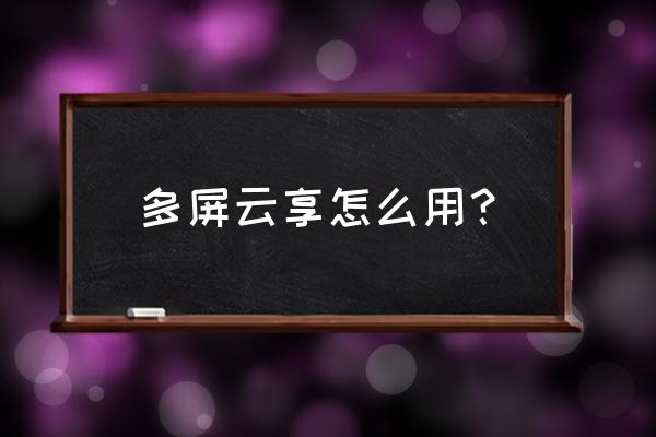 如何与电视多屏云享 多屏云享怎么用？