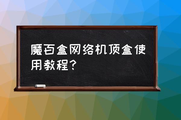 魔百和智能机顶盒怎样看电视 魔百盒网络机顶盒使用教程？