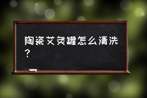 怎么清理艾灸銅盒 陶瓷艾灸罐怎么清洗？