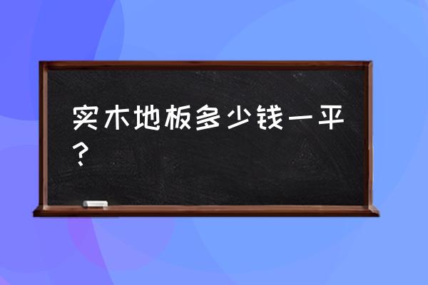 铺实木地板要多少钱一平方米 实木地板多少钱一平？