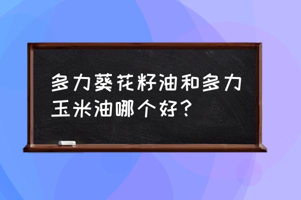 多力玉米油是充氮保鲜吗 多力葵花籽油和多力玉米油哪个好？