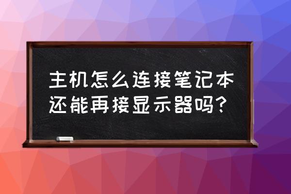 笔记本电脑显示屏能连主机吗 主机怎么连接笔记本还能再接显示器吗？