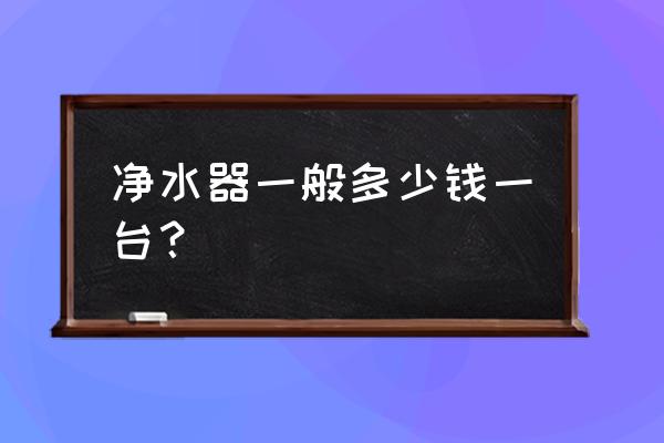 华尔康净水器器多少钱一台机器 净水器一般多少钱一台？