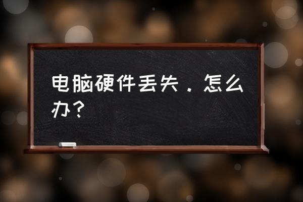 笔记本电脑丢失硬件怎么办 电脑硬件丢失。怎么办？