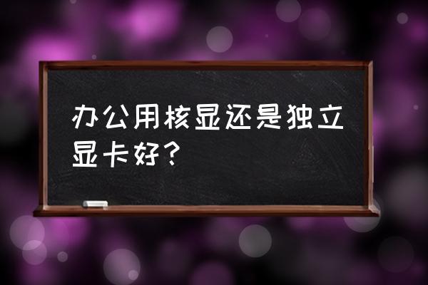 办公电脑显卡选什么 办公用核显还是独立显卡好？