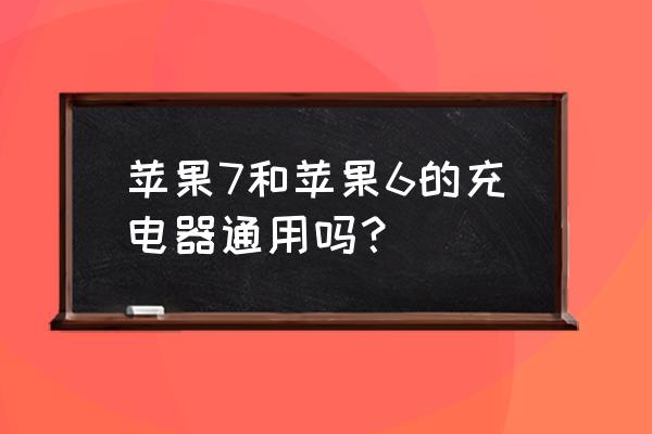 苹果七和苹果六充电器兼容吗 苹果7和苹果6的充电器通用吗？