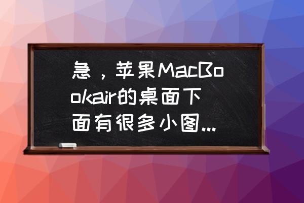 苹果电脑怎么看桌面所有应用 急，苹果MacBookair的桌面下面有很多小图标，有一个是显示苹果电脑全部程序的小图标给没了，怎么弄回来？