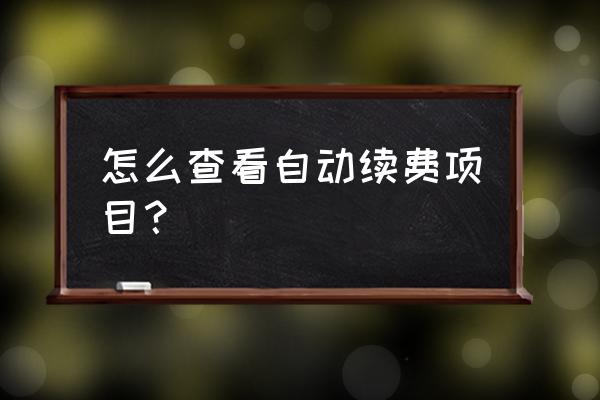 苹果手机付费项目在哪里查看 怎么查看自动续费项目？