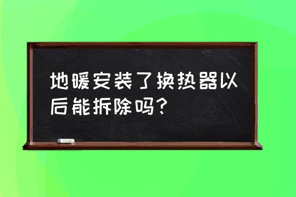 地暖交换器怎样拆卸清洗 地暖安装了换热器以后能拆除吗？