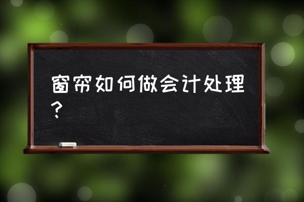 购买装修用的窗帘计入什么费用 窗帘如何做会计处理？