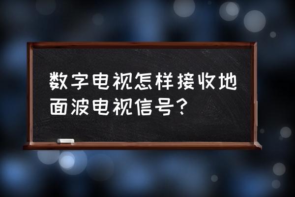 地面波机顶盒怎么和电视连接 数字电视怎样接收地面波电视信号？