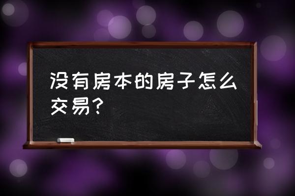 没有房产证二手房怎么交易 没有房本的房子怎么交易？