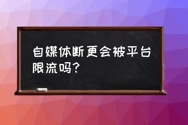 百家号经常不更新会被限流吗 自媒体断更会被平台限流吗？