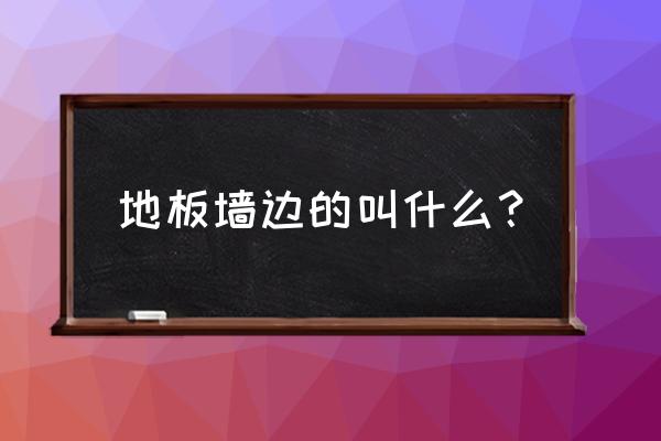 地板装边上的叫什么 地板墙边的叫什么？