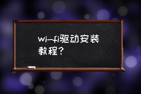 如何安装外置无线网卡驱动程序 wi-fi驱动安装教程？