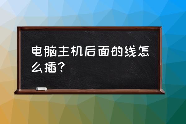 怎么安装主机后面的线 电脑主机后面的线怎么插？