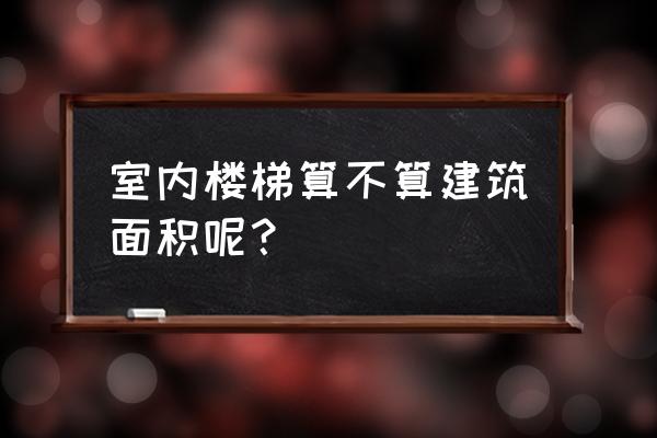 别墅装修室内楼梯算不算面积吗 室内楼梯算不算建筑面积呢？