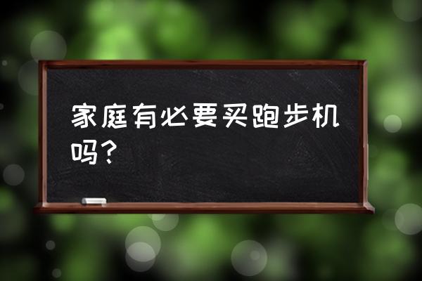 家里跑步机的有必要吗 家庭有必要买跑步机吗？