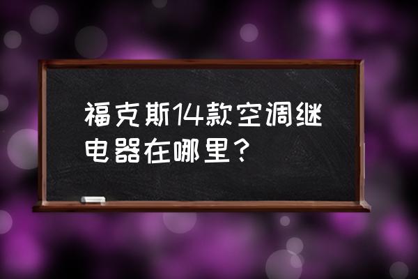 福克斯空调压缩机继电器在哪里 福克斯14款空调继电器在哪里？