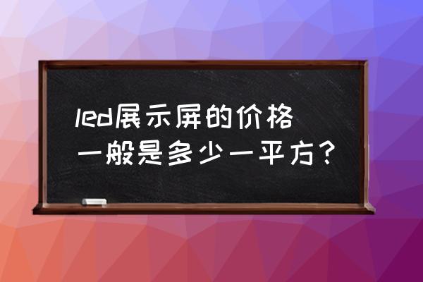 透明橱窗led屏定制价格如何 led展示屏的价格一般是多少一平方？