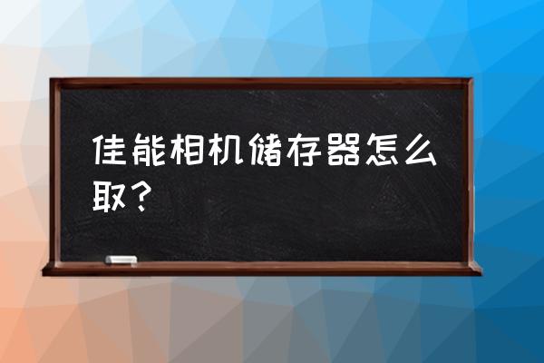 佳能相机存储卡怎么拿出来 佳能相机储存器怎么取？