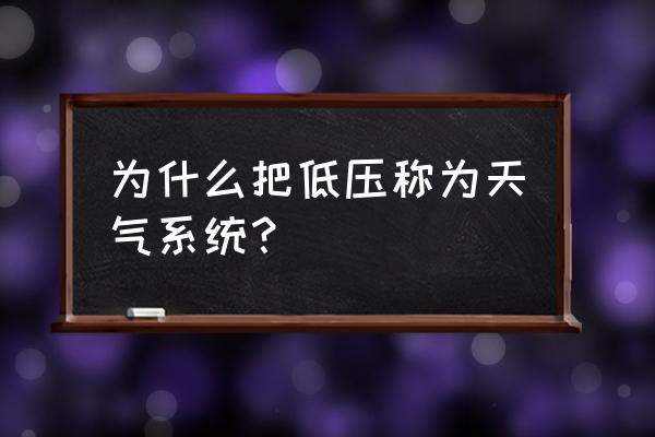 到底是天气系统还是什么 为什么把低压称为天气系统？