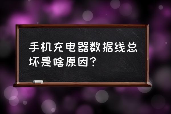 手机充电线为啥这么容易坏 手机充电器数据线总坏是啥原因？