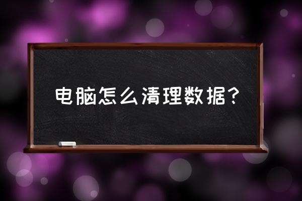 如何清除电脑主机数据 电脑怎么清理数据？