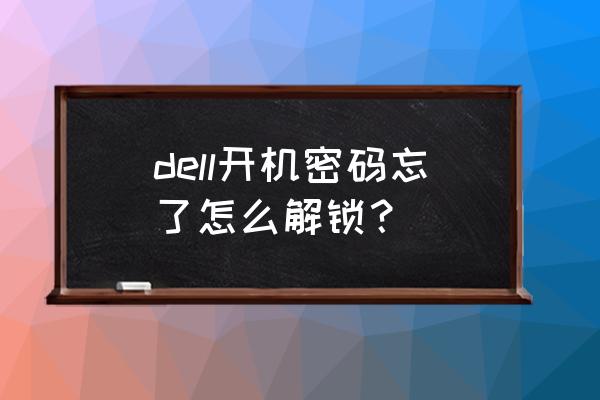 戴尔电脑怎样解除开机密码 dell开机密码忘了怎么解锁？