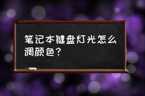 笔记本电脑键盘光怎么改 笔记本键盘灯光怎么调颜色？