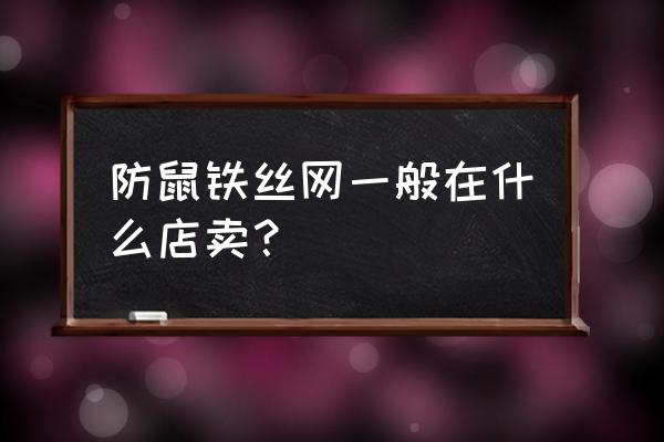 请问哪有卖这种铁丝网的 防鼠铁丝网一般在什么店卖？