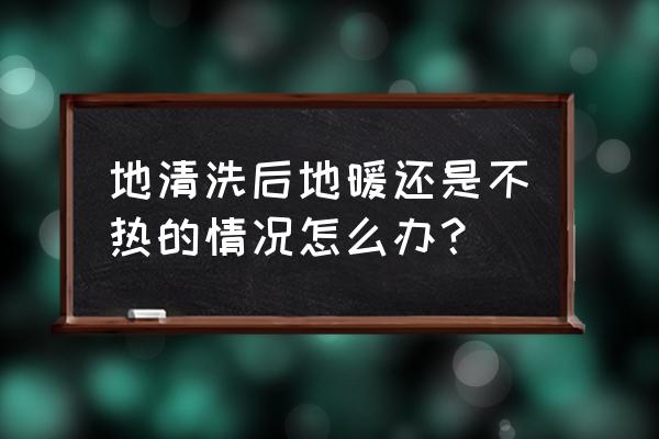 清洗完地暖还是不热是怎么回事 地清洗后地暖还是不热的情况怎么办？