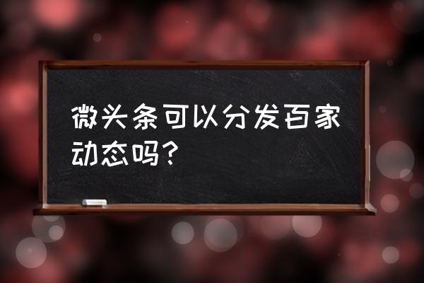 百家号动态发布功能怎么开通 微头条可以分发百家动态吗？