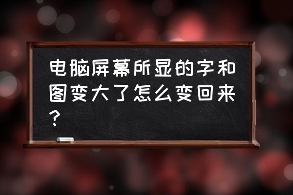 我的电脑桌面字体变大了啊怎么办 电脑屏幕所显的字和图变大了怎么变回来？