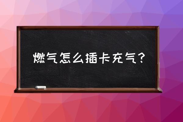 滨海燃气怎样自助充气 燃气怎么插卡充气？