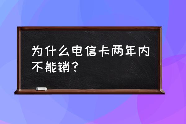 电信流量卡用多久可以注销 为什么电信卡两年内不能销？