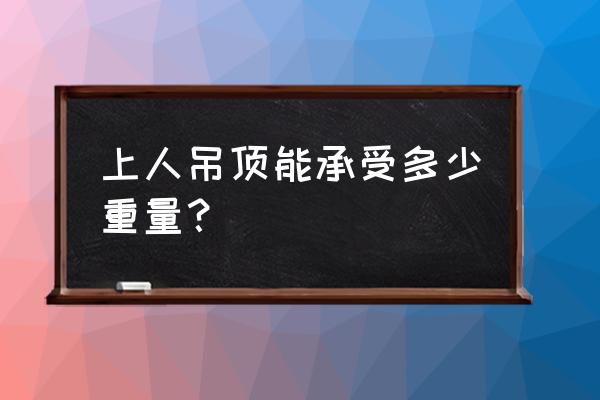 一般客厅吊顶承重的重量是多少呢 上人吊顶能承受多少重量？