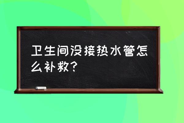 洗手盆没有热水管怎么办 卫生间没接热水管怎么补救？