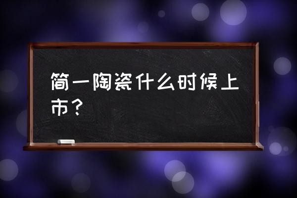 简一大理石瓷砖哪出的 简一陶瓷什么时候上市？