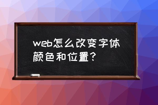 怎么更改网页字体颜色 web怎么改变字体颜色和位置？