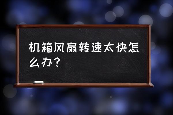 主机风扇一直转的很快怎么调慢 机箱风扇转速太快怎么办？