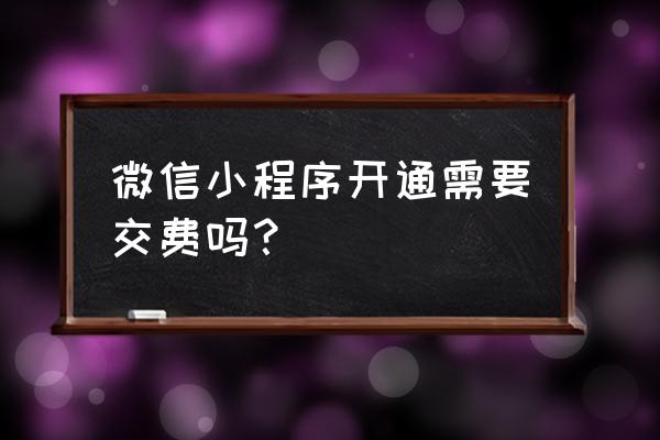 微信小程序注册要不要钱 微信小程序开通需要交费吗？