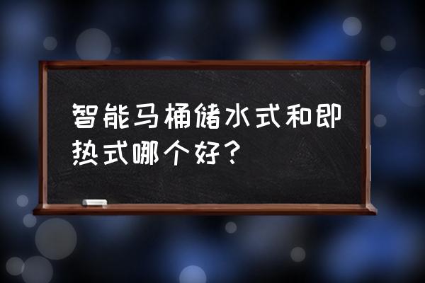 即热式马桶盖什么意思 智能马桶储水式和即热式哪个好？