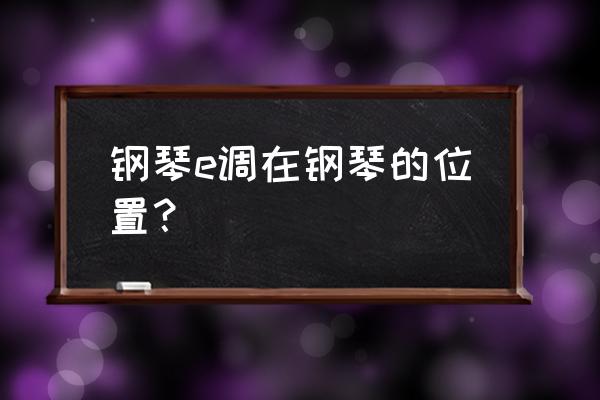 钢琴键盘各调是如何排列的 钢琴e调在钢琴的位置？