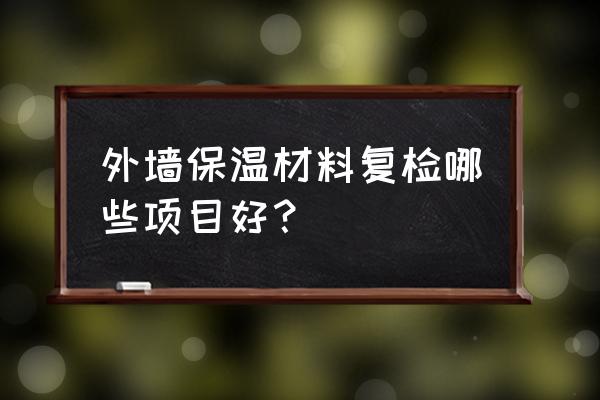 外墙板材检测哪些项目 外墙保温材料复检哪些项目好？