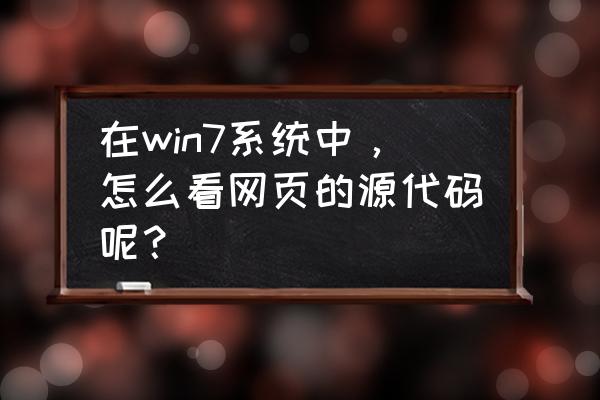 网页源代码有哪些符号 在win7系统中，怎么看网页的源代码呢？