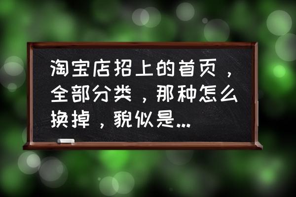 如何更换天猫店招 淘宝店招上的首页，全部分类，那种怎么换掉，貌似是叫导航条？