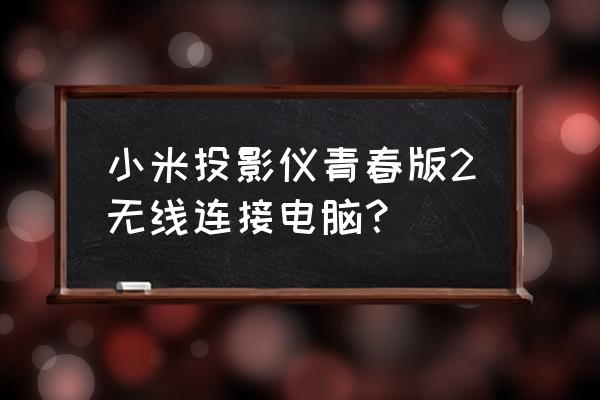 电脑如何用蓝牙接投影仪 小米投影仪青春版2无线连接电脑？